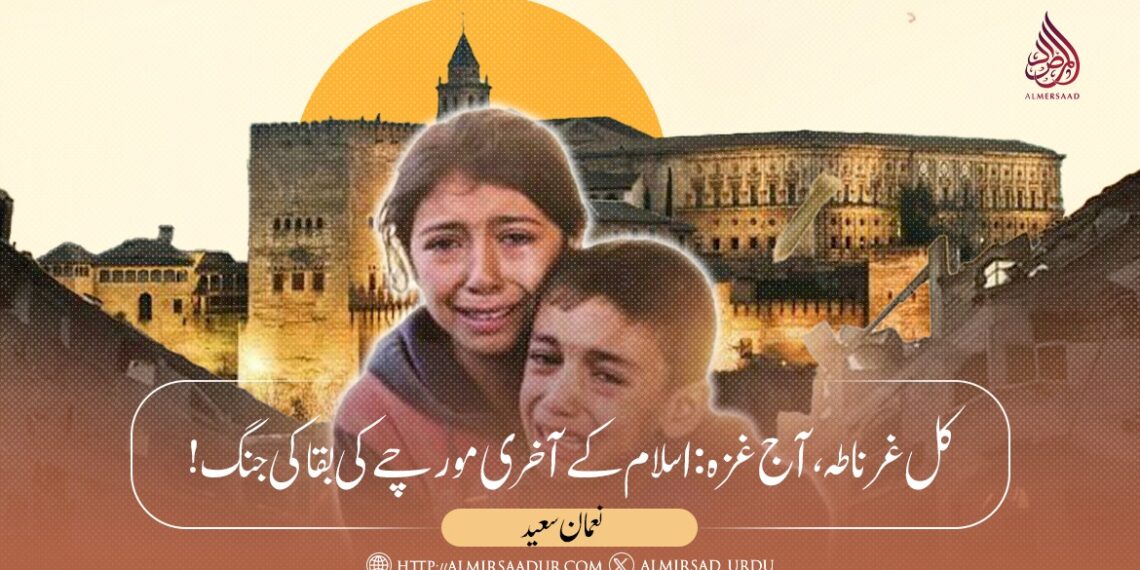غرناطہ کل، غزہ آج: اسلام کے آخری مورچے کی بقا کی جنگ!