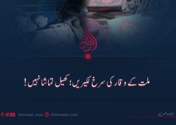 ملت کے وقار کی سرخ لکیریں؛ کھیل تماشا نہیں!
