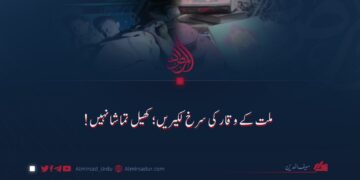 ملت کے وقار کی سرخ لکیریں؛ کھیل تماشا نہیں!