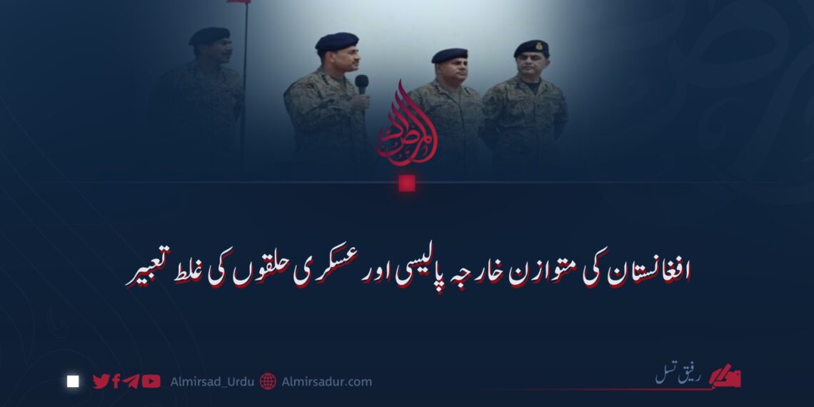 افغانستان کی متوازن خارجہ پالیسی اور عسکری حلقوں کی غلط تعبیر
