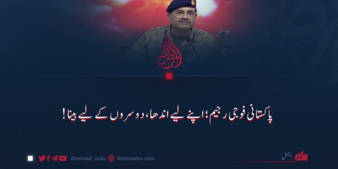 پاکستانی فوجی رجیم؛ اپنے لیے اندھا، دوسروں کے لیے بینا!