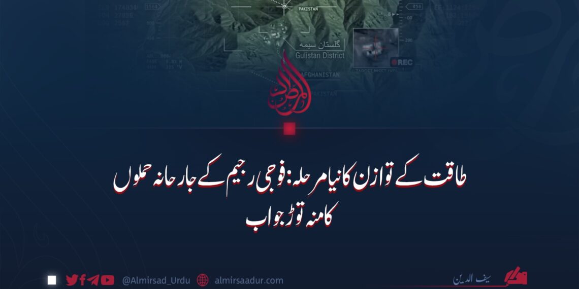 طاقت کے توازن کا نیا مرحلہ: فوجی رجیم کے جارحانہ حملوں کا منہ توڑ جواب
