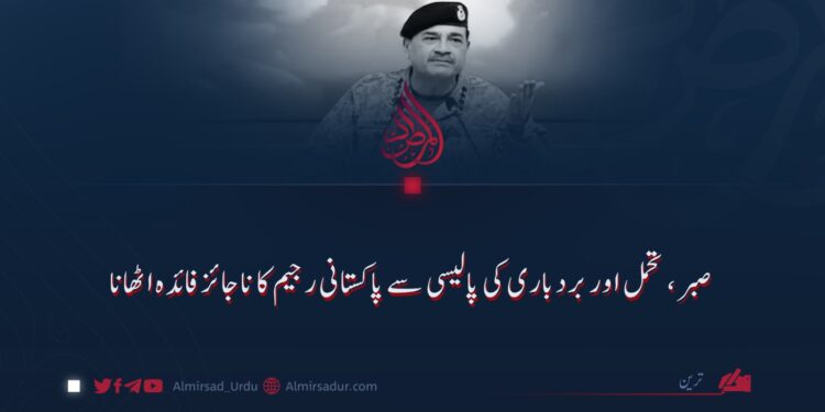 صبر، تحمل اور بردباری کی پالیسی سے پاکستانی رجیم کا ناجائز فائدہ اٹھانا