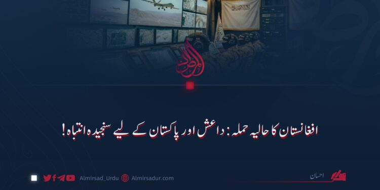 افغانستان کا حالیہ حملہ: داعش اور پاکستان کے لیے سنجیدہ انتباہ!