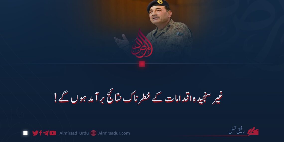 غیر سنجیدہ اقدامات کے خطرناک نتائج برآمد ہوں گے!