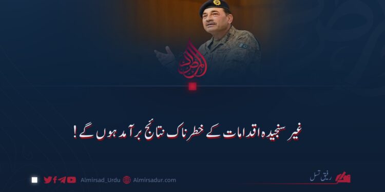 غیر سنجیدہ اقدامات کے خطرناک نتائج برآمد ہوں گے!