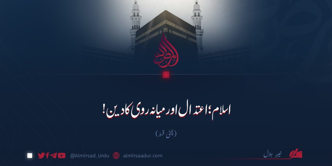 اسلام؛ اعتدال اور میانہ روی کا دین!  چھٹی قسط