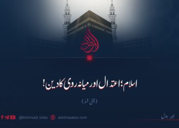 اسلام؛ اعتدال اور میانہ روی کا دین!  چھٹی قسط
