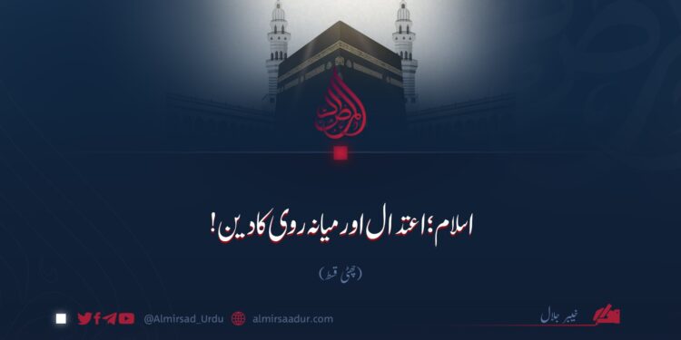 اسلام؛ اعتدال اور میانہ روی کا دین!  چھٹی قسط