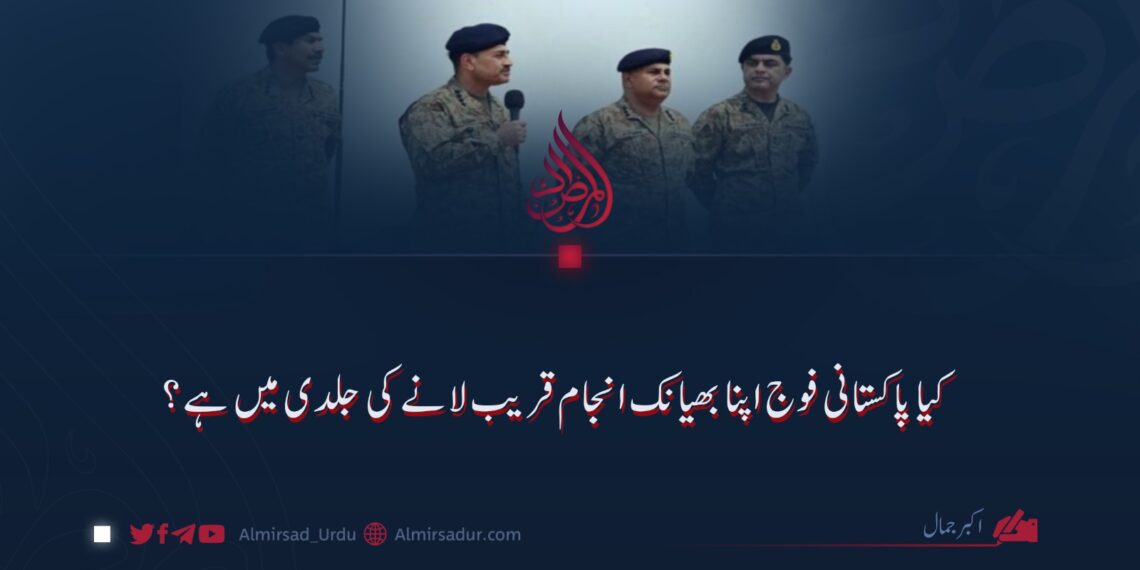 کیا پاکستانی فوج اپنا بھیانک انجام قریب لانے کی جلدی میں ہے؟
