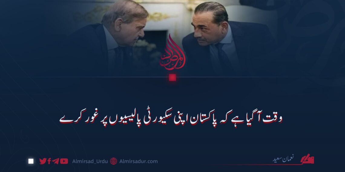 وقت آ گیا ہے کہ پاکستان اپنی سکیورٹی پالیسیوں پر غور کرے