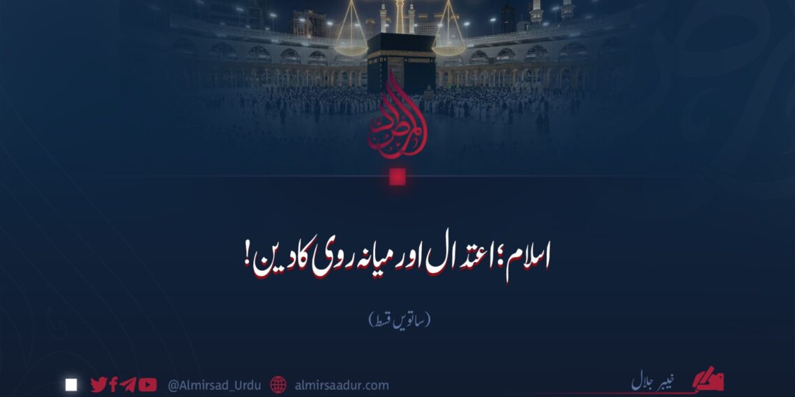 اسلام اعتدال اور میانہ روی کا دین! ساتویں قسط