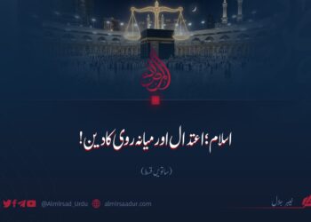 اسلام اعتدال اور میانہ روی کا دین! ساتویں قسط