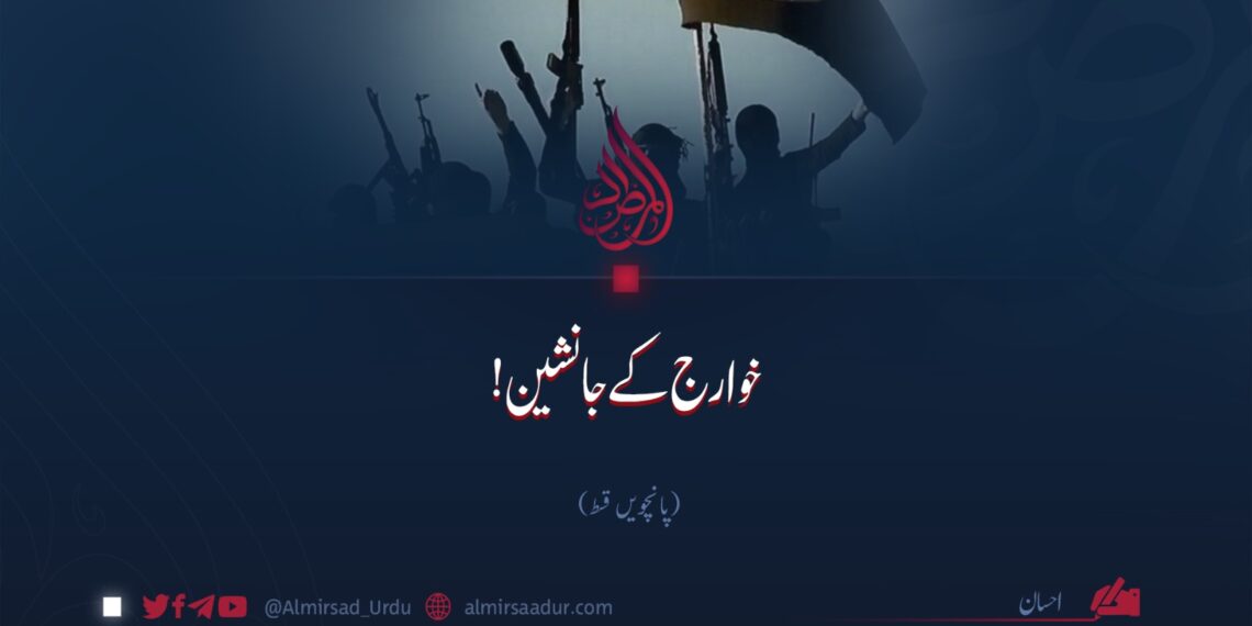 خوارج کے جانشین! پانچویں قسط