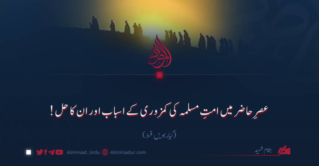 عصرِ حاضر میں امتِ مسلمہ کی کمزوری کے اسباب اور ان کا حل! گیارہویں قسط