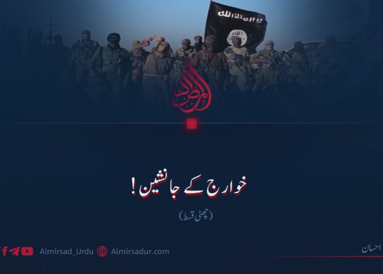 خوارج کے جانشین! چھٹی قسط