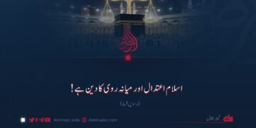 اسلام اعتدال اور میانہ روی کا دین ہے! دسویں قسط