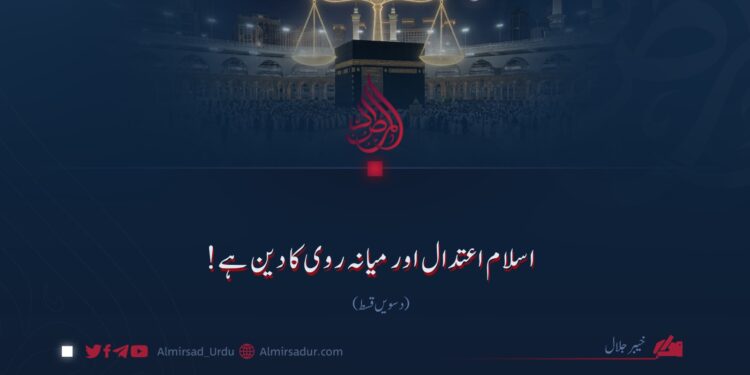 اسلام اعتدال اور میانہ روی کا دین ہے! دسویں قسط
