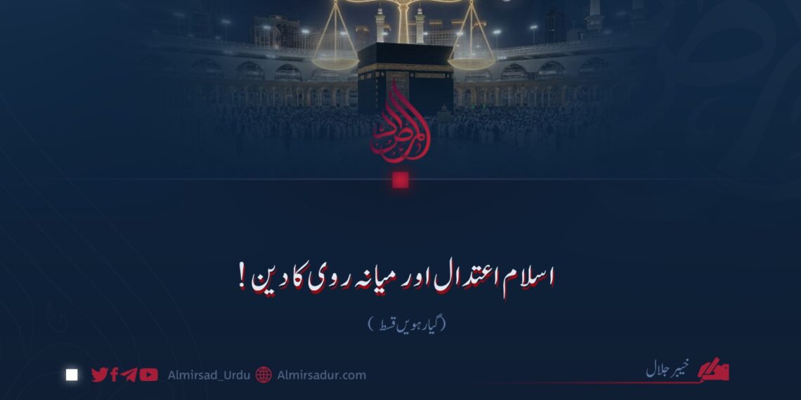 اسلام اعتدال اور میانہ روی کا دین! گیارہویں قسط