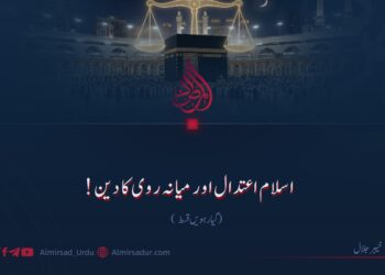 اسلام اعتدال اور میانہ روی کا دین! گیارہویں قسط