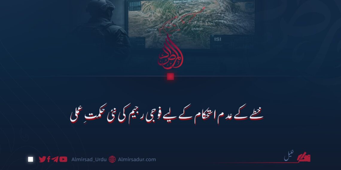 خطے کے عدم استحکام کے لیے فوجی رجیم کی نئی حکمتِ عملی