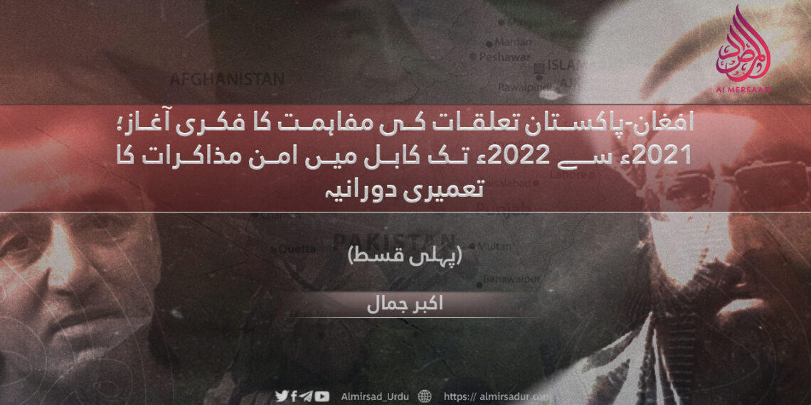 افغان-پاکستان تعلقات کی مفاہمت کا فکری آغاز؛ 2021ء سے 2022ء تک کابل میں امن مذاکرات کا تعمیری دورانیہ پہلی قسط