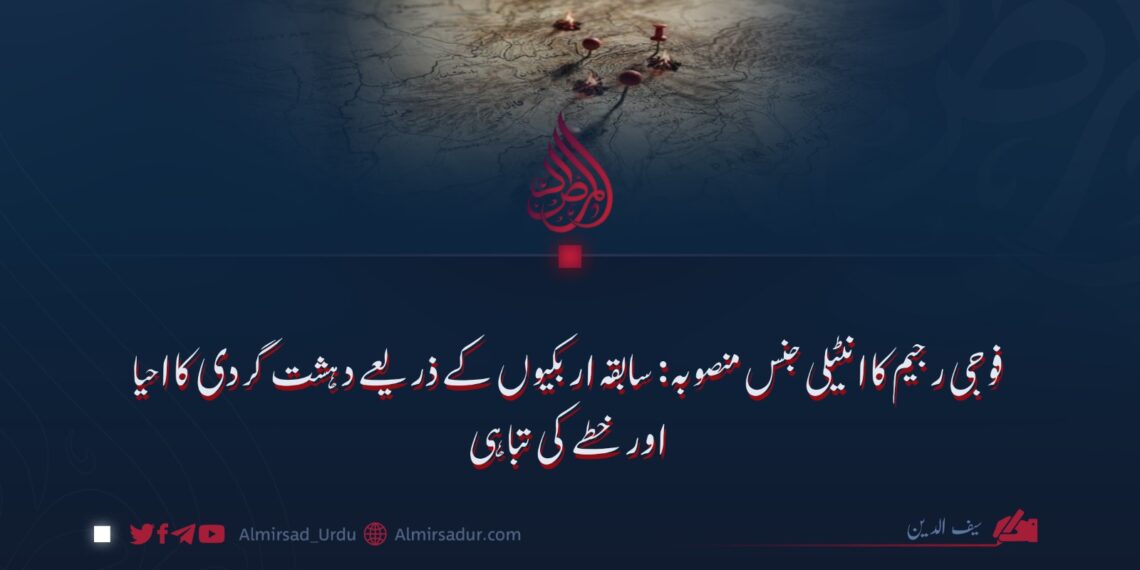 فوجی رجیم کا انٹیلی جنس منصوبہ: سابقہ اربکیوں کے ذریعے دہشت گردی کا احیا اور خطے کی تباہی