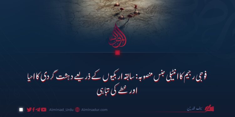 فوجی رجیم کا انٹیلی جنس منصوبہ: سابقہ اربکیوں کے ذریعے دہشت گردی کا احیا اور خطے کی تباہی