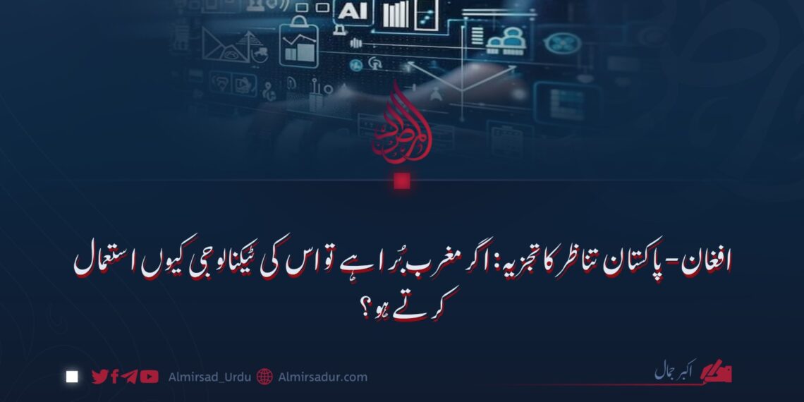 افغان-پاکستان تناظر کا تجزیہ: اگر مغرب بُرا ہے تو اس کی ٹیکنالوجی کیوں استعمال کرتے ہو؟