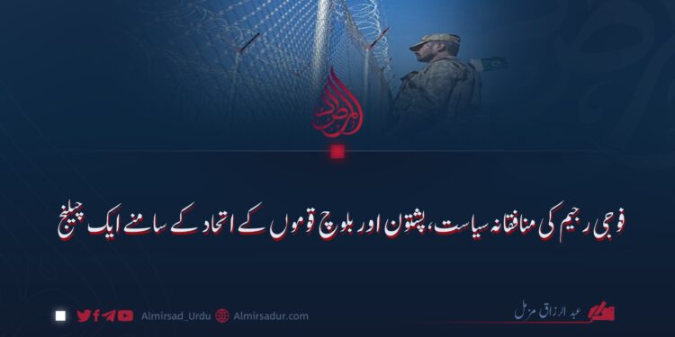 فوجی رجیم کی منافقانہ سیاست، پشتون اور بلوچ قوموں کے اتحاد کے سامنے ایک چیلنج