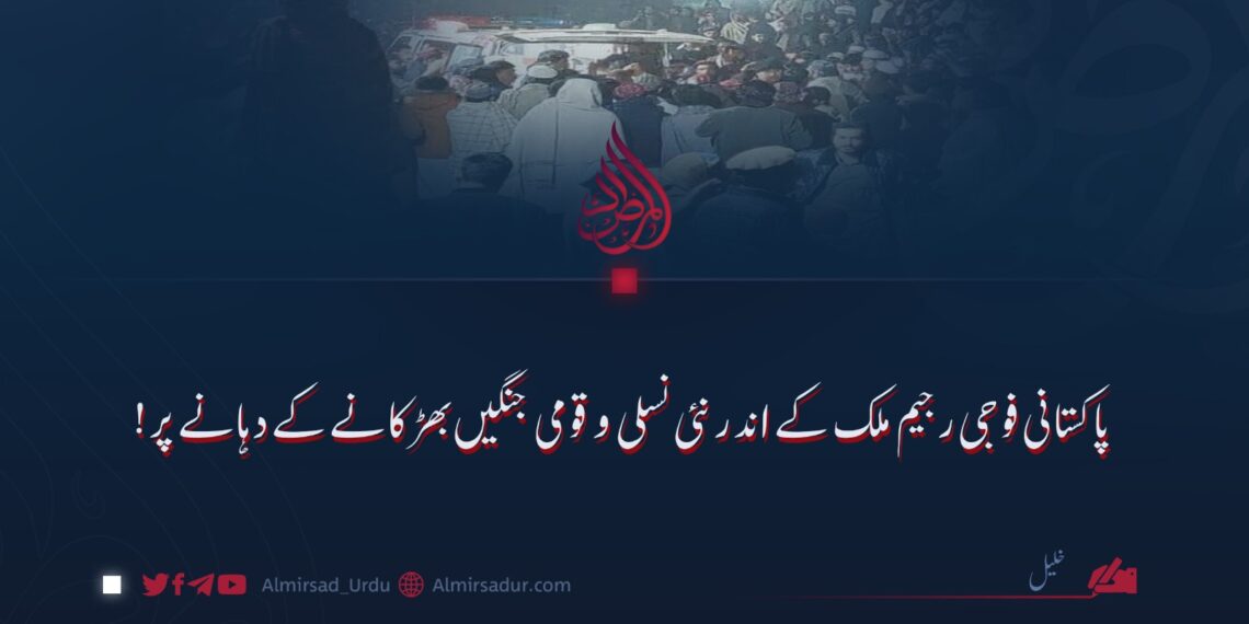 پاکستانی فوجی رجیم ملک کے اندر نئی نسلی و قومی جنگیں بھڑکانے کے دہانے پر!