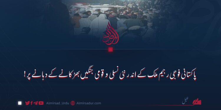 پاکستانی فوجی رجیم ملک کے اندر نئی نسلی و قومی جنگیں بھڑکانے کے دہانے پر!