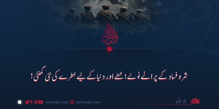 شر و فساد کے پرانے ٹولے؛ خطے اور دنیا کے لیے خطرے کی نئی گھنٹی!