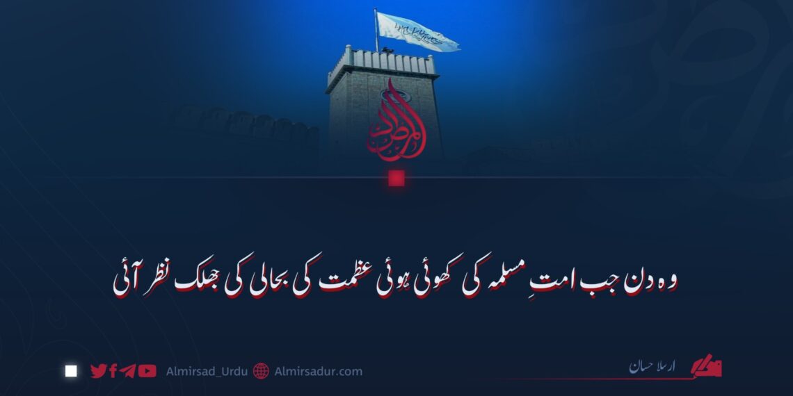 وہ دن جب امت مسلمہ کی کھوئی ہوئی عظمت کی بحالی کی جھلک نظر آئی