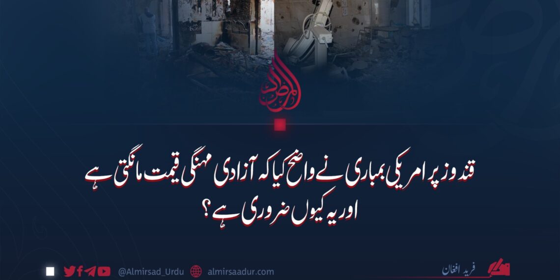 قندوز پر امریکی بمباری نے واضح کیا کہ آزادی مہنگی قیمت مانگتی ہے اور یہ کیوں ضروری ہے؟