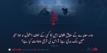 دوحہ معاہدے کے مطابق افغان زمین کا کسی کے خلاف استعمال نہ ہونا ‘غیر معین جنگ بندی ہے’ تو اس کی شرعی وضاحت کیا ہے؟ دوسری قسط