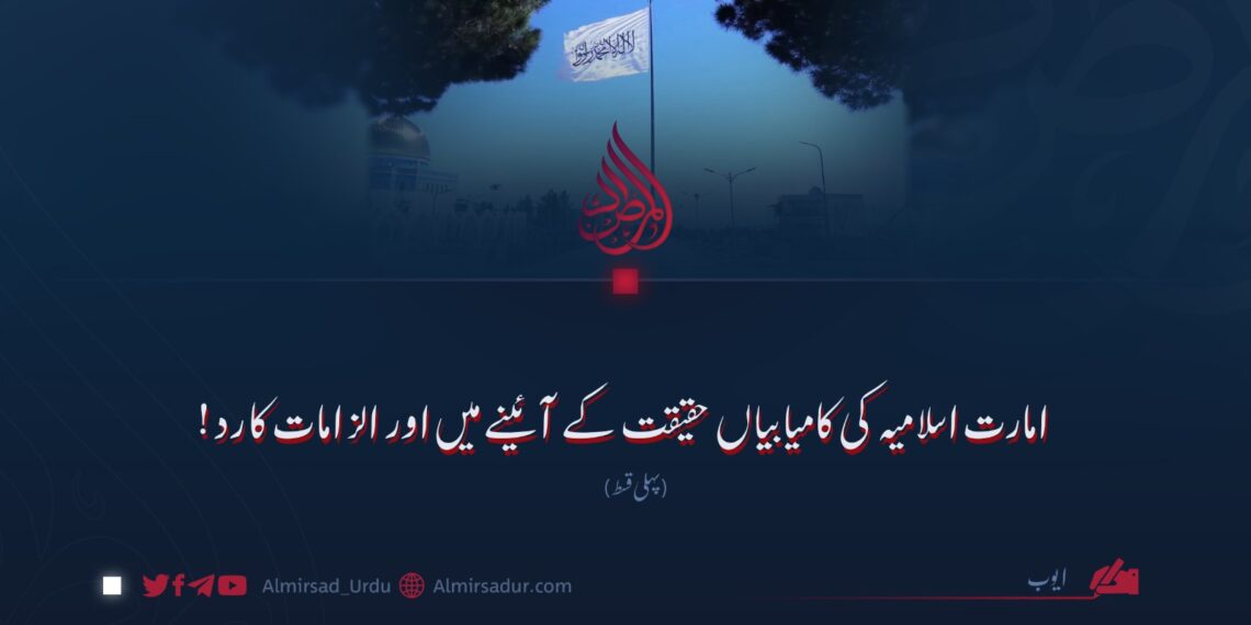 امارت اسلامیہ کی کامیابیاں حقیقت کے آئینے میں اور الزامات کا رد!  پہلی قسط