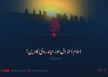 اسلام اعتدال اور میانہ روی کا دین! تیرہویں قسط