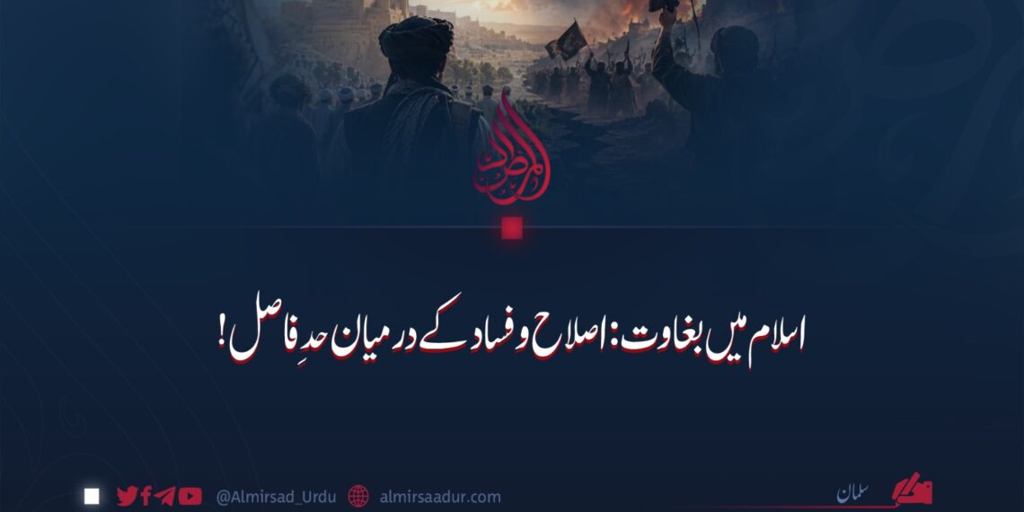 اسلام میں بغاوت: اصلاح و فساد کے درمیان حدِ فاصل!