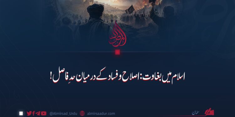 اسلام میں بغاوت: اصلاح و فساد کے درمیان حدِ فاصل!