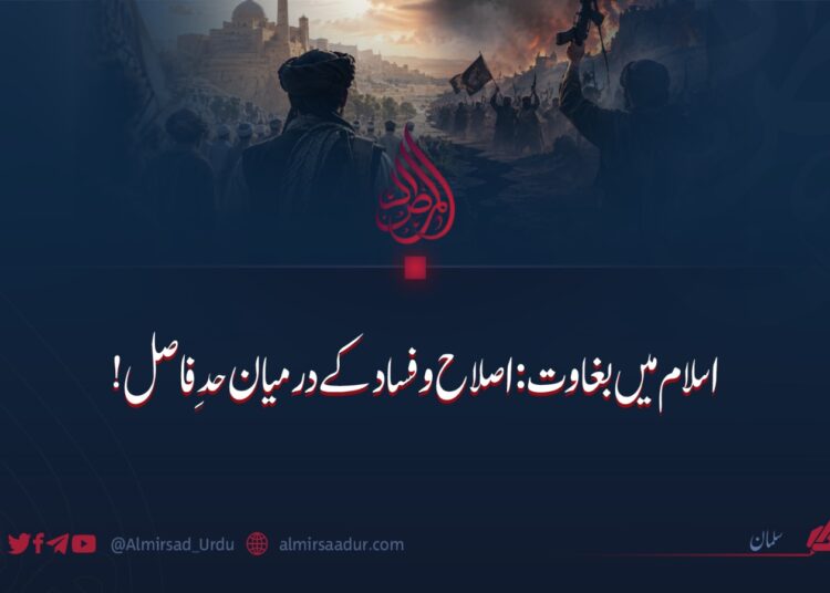 اسلام میں بغاوت: اصلاح و فساد کے درمیان حدِ فاصل!