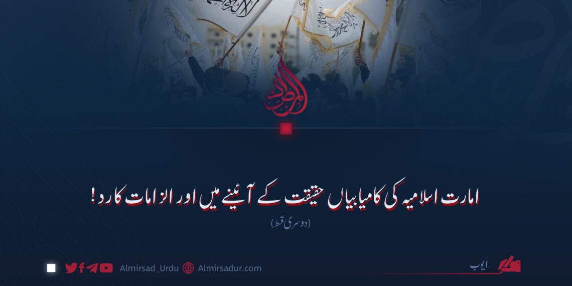 امارت اسلامیہ کی کامیابیاں حقیقت کے آئینے میں اور الزامات کا رد! دوسری قسط