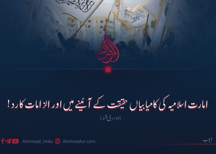 امارت اسلامیہ کی کامیابیاں حقیقت کے آئینے میں اور الزامات کا رد! دوسری قسط