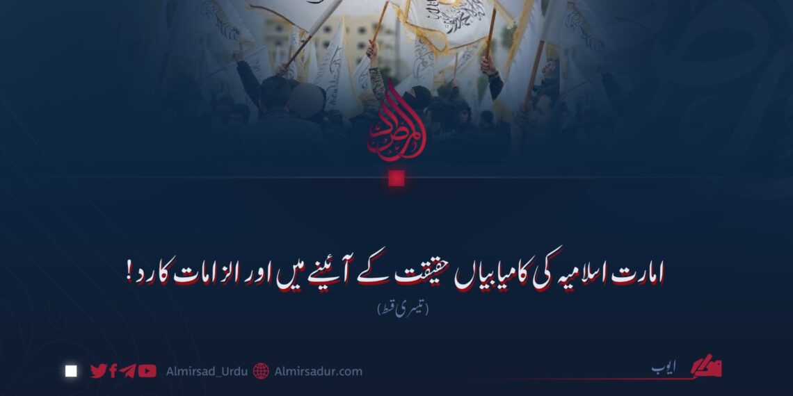 امارت اسلامیہ کی کامیابیاں حقیقت کے آئینے میں اور الزامات کا رد!  تیسری قسط