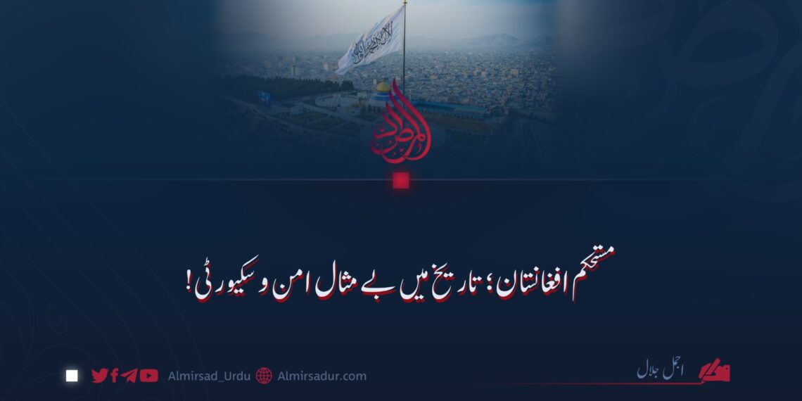 مستحکم افغانستان؛ تاریخ میں بے مثال امن و سکیورٹی!