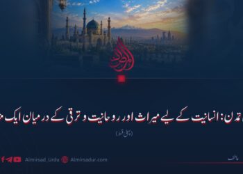 اسلامی تمدن: انسانیت کے لیے میراث اور روحانیت و ترقی کے درمیان ایک مثال!  پہلی قسط