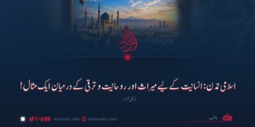 اسلامی تمدن: انسانیت کے لیے میراث اور روحانیت و ترقی کے درمیان ایک مثال!  پہلی قسط