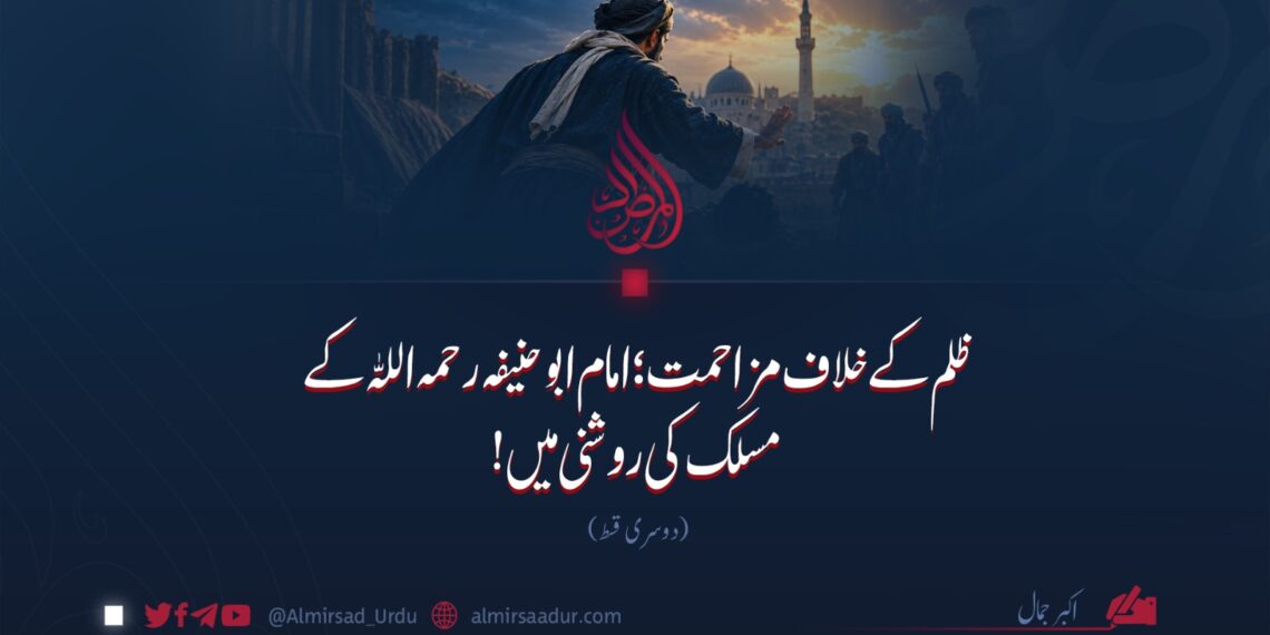 ظلم کے خلاف مزاحمت؛ امام ابو حنیفہ رحمہ اللہ کے مسلک کی روشنی میں! دوسری قسط