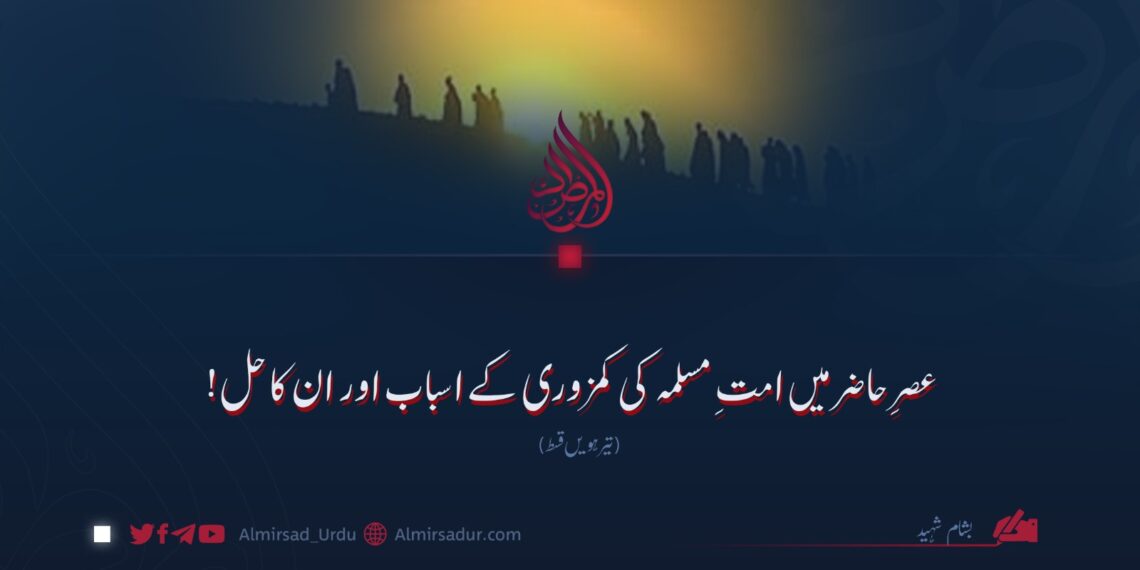 عصرِ حاضر میں امتِ مسلمہ کی کمزوری کے اسباب اور ان کا حل! تیرہویں قسط