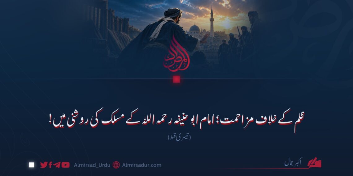 ظلم کے خلاف مزاحمت؛ امام ابو حنیفہ رحمہ اللہ کے مسلک کی روشنی میں! تیسری قسط